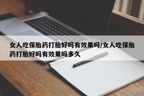 正品打胎药在线购买微信女人吃保胎药打胎好吗有效果吗/女人吃保胎药打胎好吗有效果吗多久