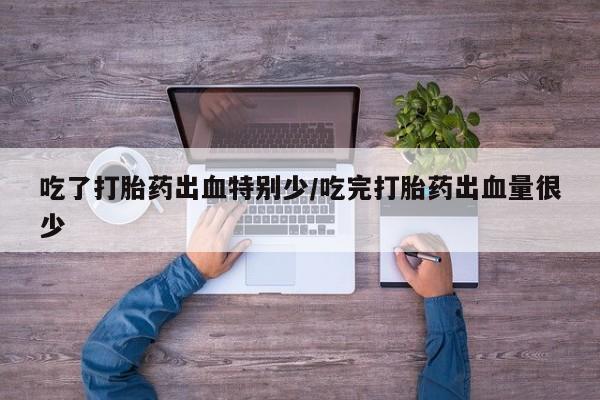 正品打胎药在线购买微信吃了打胎药出血特别少/吃完打胎药出血量很少