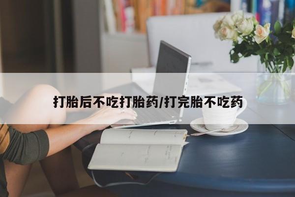正品打胎药在线购买微信打胎后不吃打胎药/打完胎不吃药