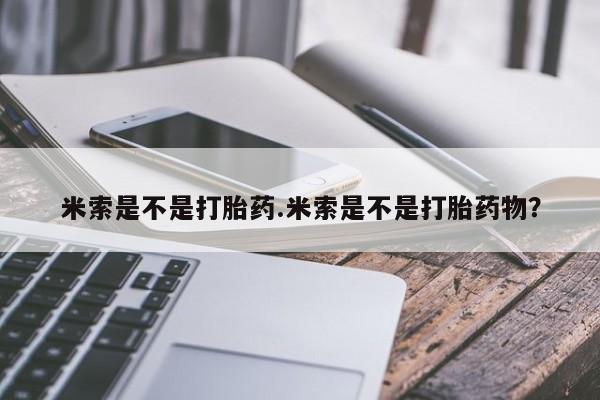 正品打胎药在线购买微信米索是不是打胎药.米索是不是打胎药物？