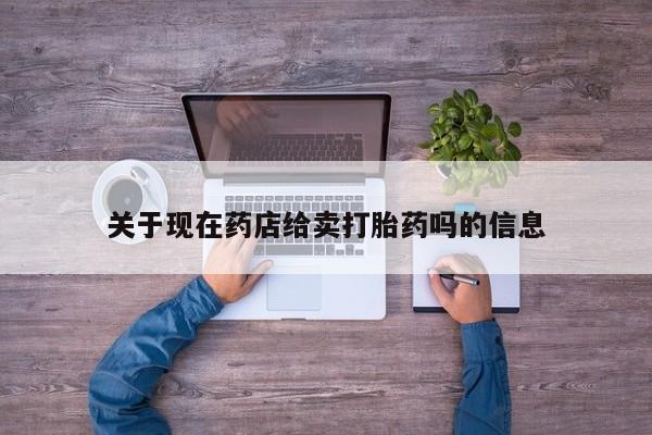 正品打胎药在线购买微信关于现在药店给卖打胎药吗的信息