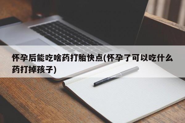 正品打胎药在线购买微信怀孕后能吃啥药打胎快点(怀孕了可以吃什么药打掉孩子)