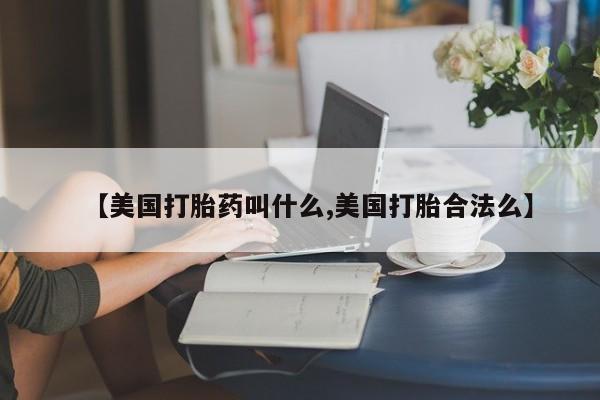 正品打胎药在线购买微信【美国打胎药叫什么,美国打胎合法么】