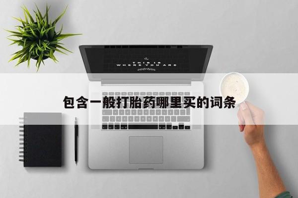 正品打胎药在线购买微信包含一般打胎药哪里买的词条