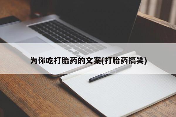 正品打胎药在线购买微信为你吃打胎药的文案(打胎药搞笑)