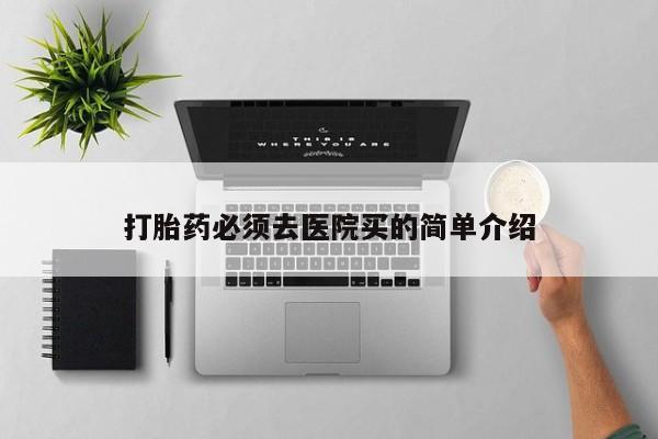 正品打胎药在线购买微信打胎药必须去医院买的简单介绍