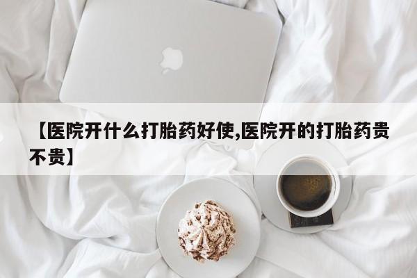 正品打胎药在线购买微信【医院开什么打胎药好使,医院开的打胎药贵不贵】