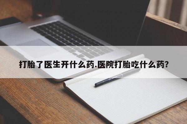 正品打胎药在线购买微信打胎了医生开什么药.医院打胎吃什么药？