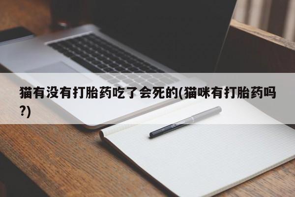 正品打胎药在线购买微信猫有没有打胎药吃了会死的(猫咪有打胎药吗?)