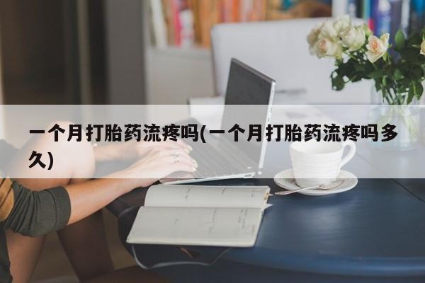 正品打胎药在线购买微信一个月打胎药流疼吗(一个月打胎药流疼吗多久)