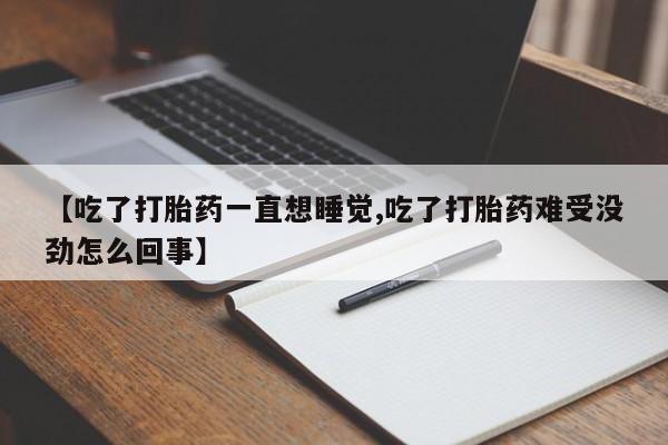 正品打胎药在线购买微信【吃了打胎药一直想睡觉,吃了打胎药难受没劲怎么回事】