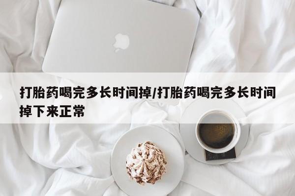 正品打胎药在线购买微信打胎药喝完多长时间掉/打胎药喝完多长时间掉下来正常