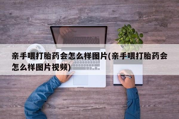 正品打胎药在线购买微信亲手喂打胎药会怎么样图片(亲手喂打胎药会怎么样图片视频)
