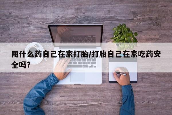 正品打胎药在线购买微信用什么药自己在家打胎/打胎自己在家吃药安全吗?