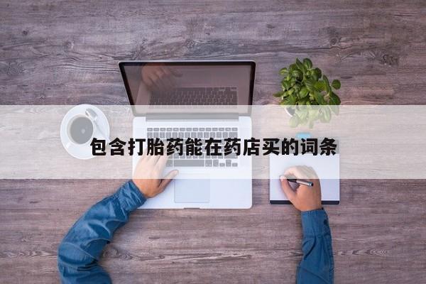 正品打胎药在线购买微信包含打胎药能在药店买的词条