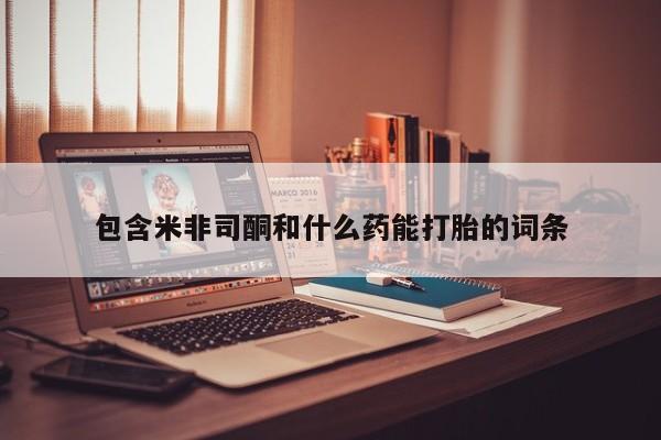 正品打胎药在线购买微信包含米非司酮和什么药能打胎的词条