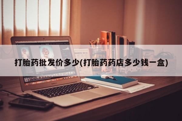 正品打胎药在线购买微信打胎药批发价多少(打胎药药店多少钱一盒)