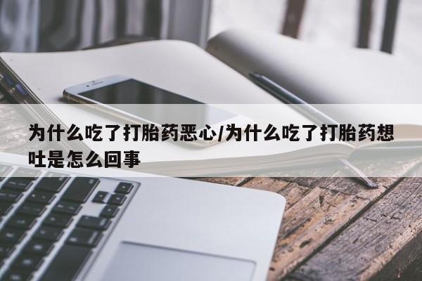正品打胎药在线购买微信为什么吃了打胎药恶心/为什么吃了打胎药想吐是怎么回事