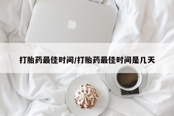 正品打胎药在线购买微信打胎药最佳时间/打胎药最佳时间是几天