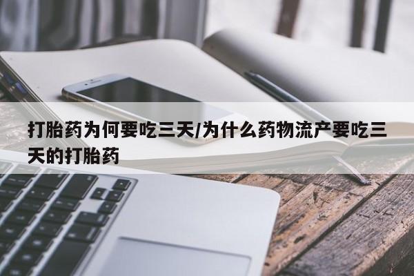 正品打胎药在线购买微信打胎药为何要吃三天/为什么药物流产要吃三天的打胎药