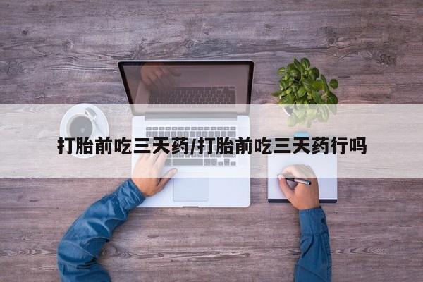 正品打胎药在线购买微信打胎前吃三天药/打胎前吃三天药行吗