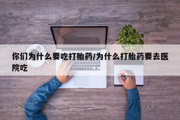 正品打胎药在线购买微信你们为什么要吃打胎药/为什么打胎药要去医院吃