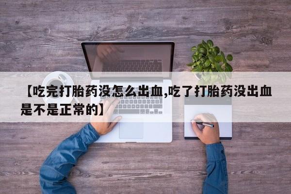 正品打胎药在线购买微信【吃完打胎药没怎么出血,吃了打胎药没出血是不是正常的】