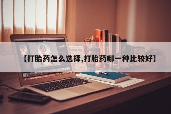 正品打胎药在线购买微信【打胎药怎么选择,打胎药哪一种比较好】