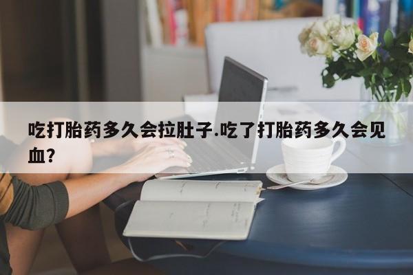 正品打胎药在线购买微信吃打胎药多久会拉肚子.吃了打胎药多久会见血？