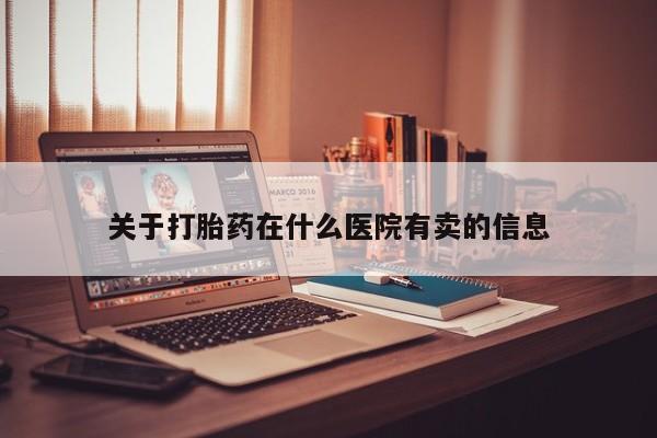 正品打胎药在线购买微信关于打胎药在什么医院有卖的信息