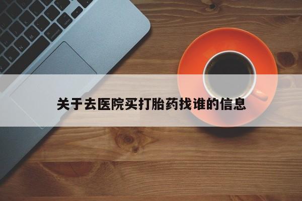 正品打胎药在线购买微信关于去医院买打胎药找谁的信息