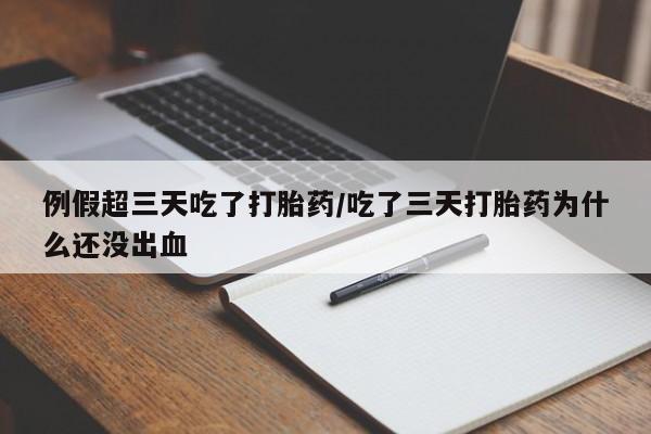 正品打胎药在线购买微信例假超三天吃了打胎药/吃了三天打胎药为什么还没出血